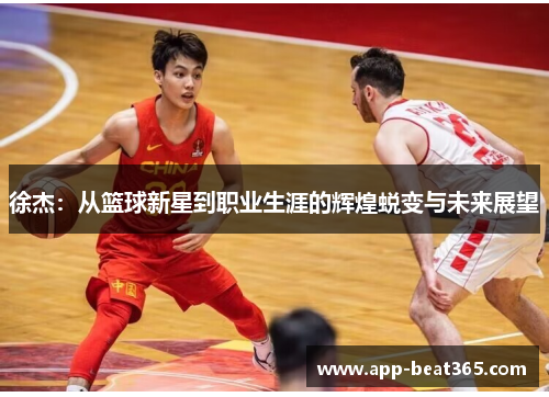 徐杰：从篮球新星到职业生涯的辉煌蜕变与未来展望